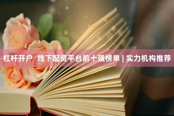 杠杆开户  线下配资平台前十强榜单 | 实力机构推荐