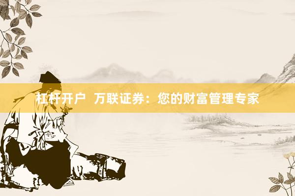 杠杆开户  万联证券：您的财富管理专家