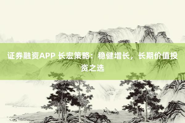 证券融资APP 长宏策略：稳健增长，长期价值投资之选