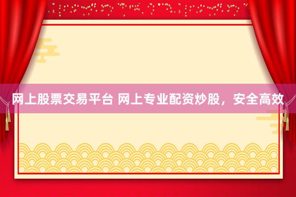 网上股票交易平台 网上专业配资炒股，安全高效