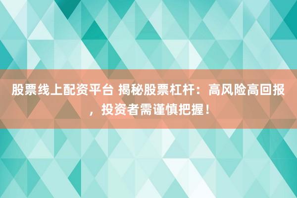 股票线上配资平台 揭秘股票杠杆:高风险高回报,投资者需谨慎把握!