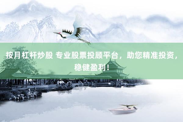 按月杠杆炒股 专业股票投顾平台，助您精准投资，稳健盈利！