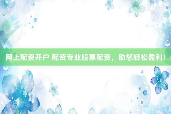 网上配资开户 配资专业股票配资,助您轻松盈利!