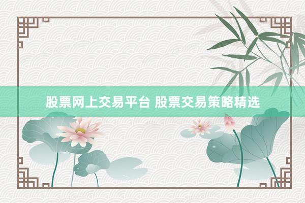股票网上交易平台 股票交易策略精选