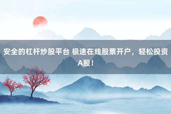 安全的杠杆炒股平台 极速在线股票开户,轻松投资A股!