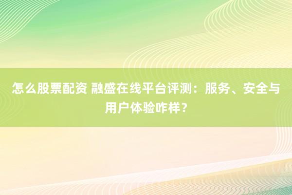 怎么股票配资 融盛在线平台评测：服务、安全与用户体验咋样？