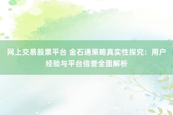 网上交易股票平台 金石通策略真实性探究：用户经验与平台信誉全面解析