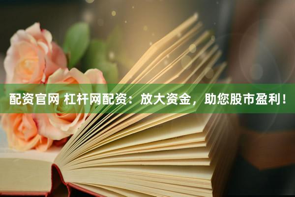 配资官网 杠杆网配资：放大资金，助您股市盈利！