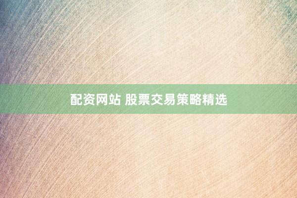 配资网站 股票交易策略精选