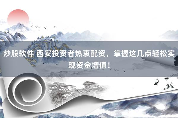 炒股软件 西安投资者热衷配资，掌握这几点轻松实现资金增值！