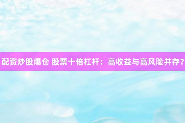 配资炒股爆仓 股票十倍杠杆：高收益与高风险并存？