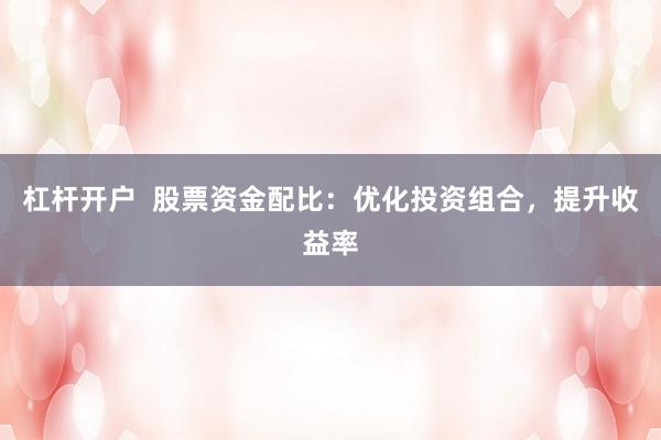 杠杆开户  股票资金配比：优化投资组合，提升收益率
