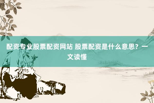 配资专业股票配资网站 股票配资是什么意思？一文读懂