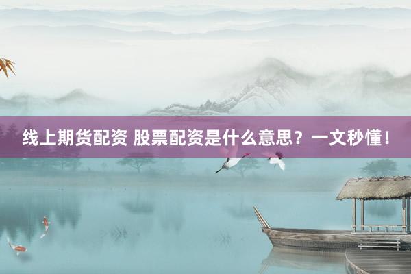 线上期货配资 股票配资是什么意思？一文秒懂！