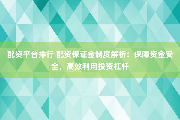 配资平台排行 配资保证金制度解析：保障资金安全，高效利用投资杠杆