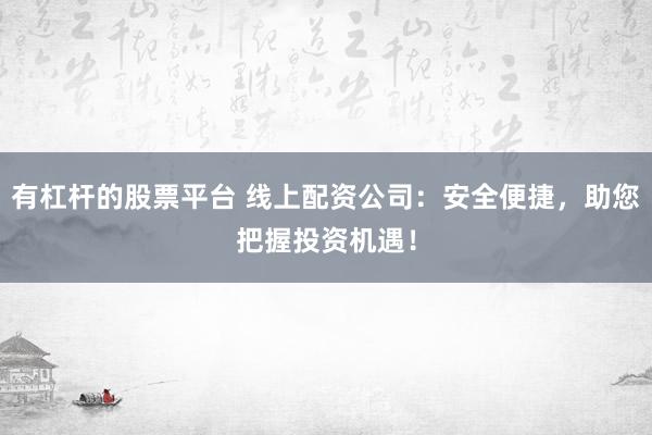 有杠杆的股票平台 线上配资公司：安全便捷，助您把握投资机遇！