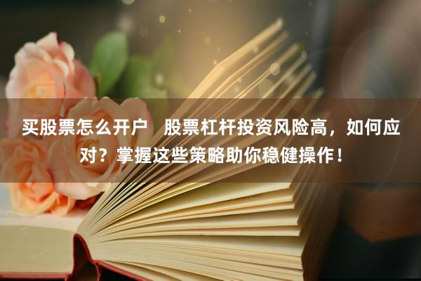 买股票怎么开户   股票杠杆投资风险高，如何应对？掌握这些策略助你稳健操作！