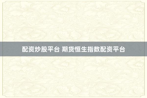 配资炒股平台 期货恒生指数配资平台