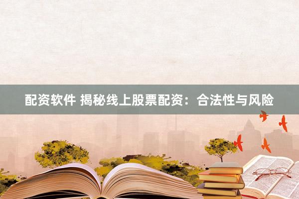 配资软件 揭秘线上股票配资：合法性与风险
